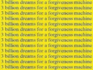 3 Billion Dreams for a Forgiveness Machine