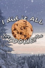 I Did It All For The Cookie!