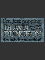 I'm Just Popping Down the Dungeon, Does Anybody Want Anything?