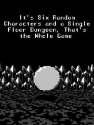 It's Six Random Characters and a Single Floor Dungeon, That's the Whole Game