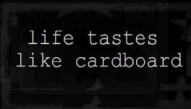 Life Tastes Like Cardboard
