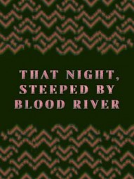 THAT NIGHT, STEEPED BY BLOOD RIVER