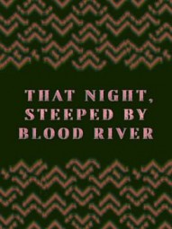 THAT NIGHT, STEEPED BY BLOOD RIVER